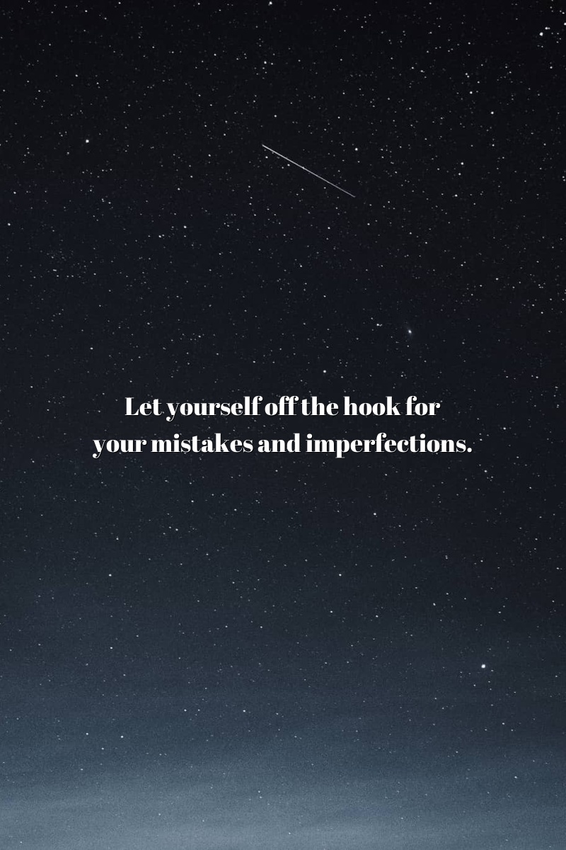 Let yourself off the hook for your mistakes and imperfections.