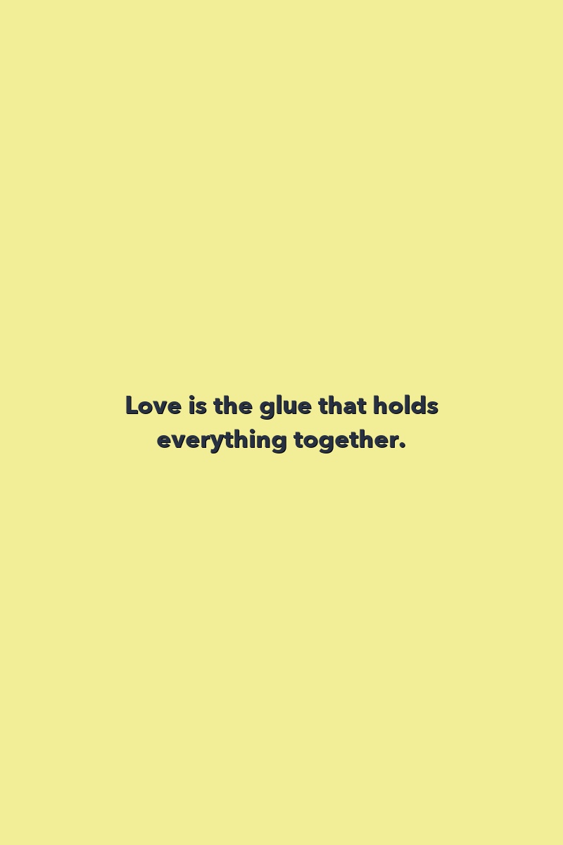 Love is the glue that holds everything together.