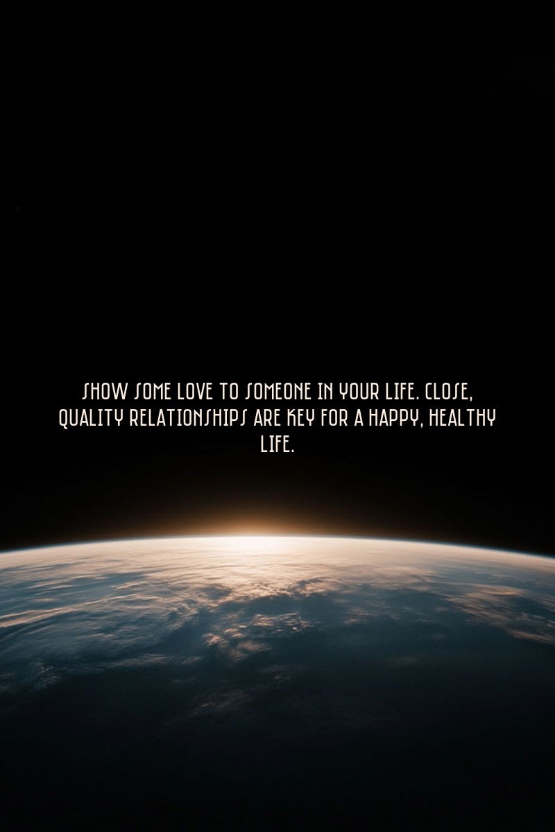 Show some love to someone in your life. Close, quality relationships are key for a happy, healthy life.