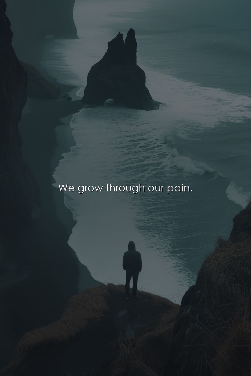 We grow through our pain.