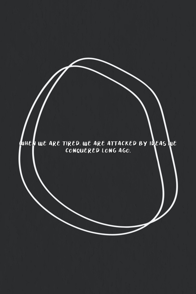 When we are tired, we are attacked by ideas we conquered long ago.