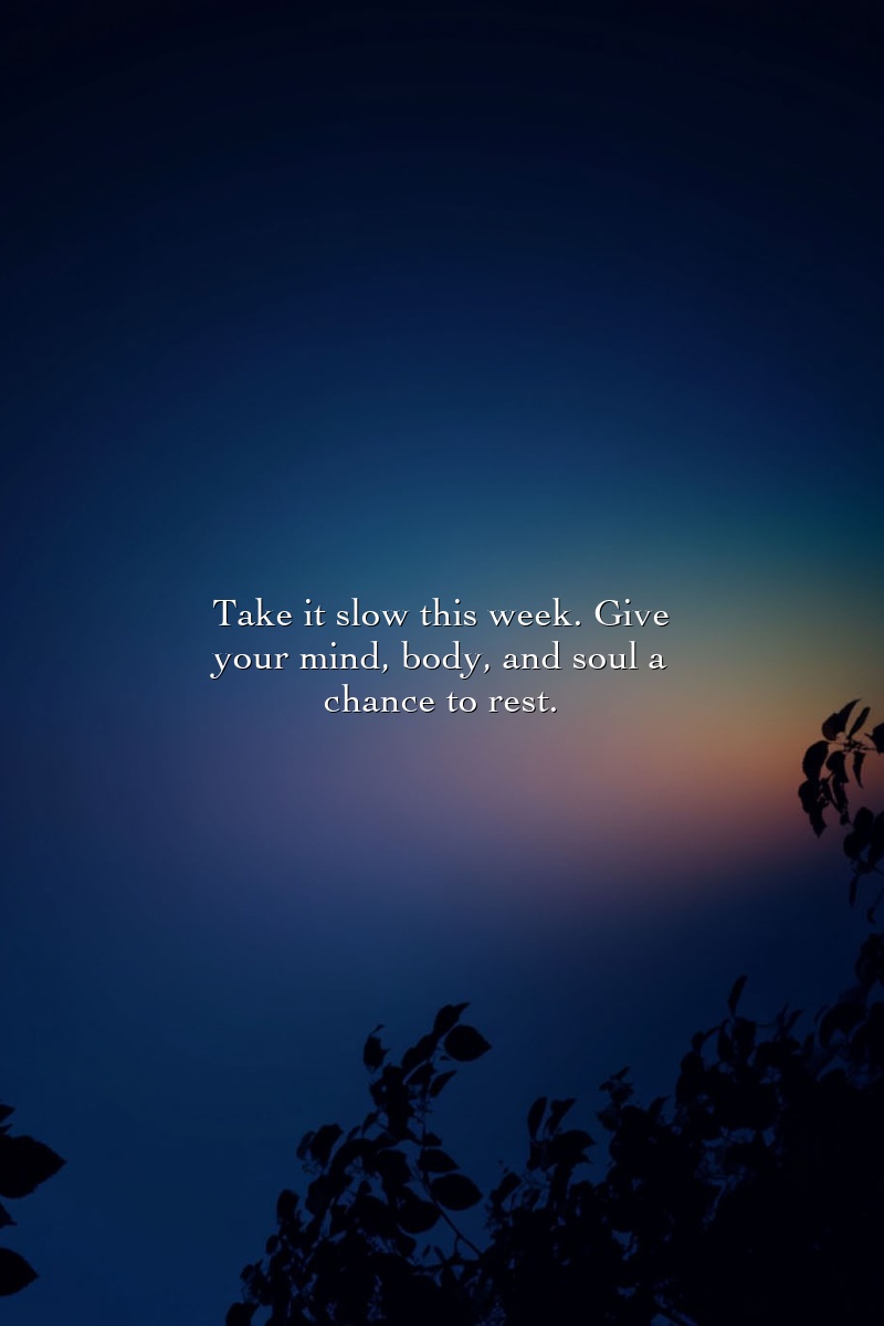 Take it slow this week. Give your mind, body, and soul a chance to rest.