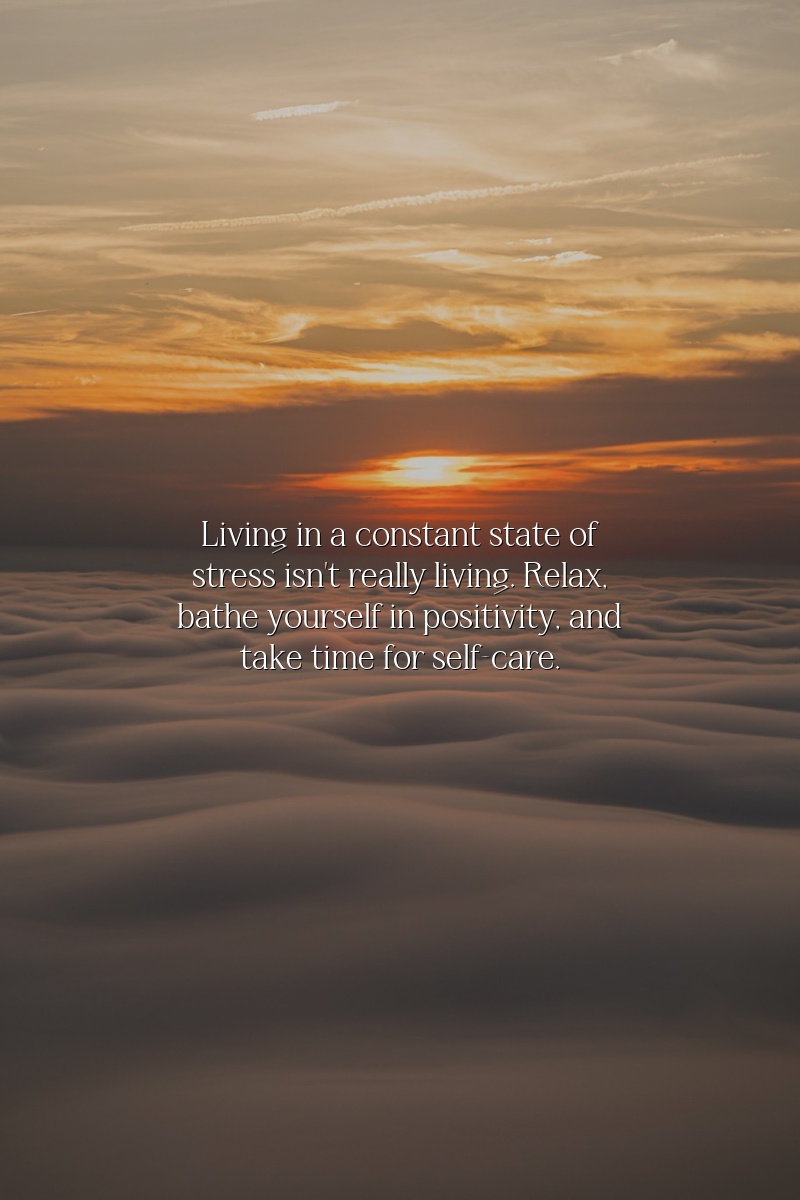 Living in a constant state of stress isn't really living. Relax, bathe yourself in positivity, and take time for self-care.