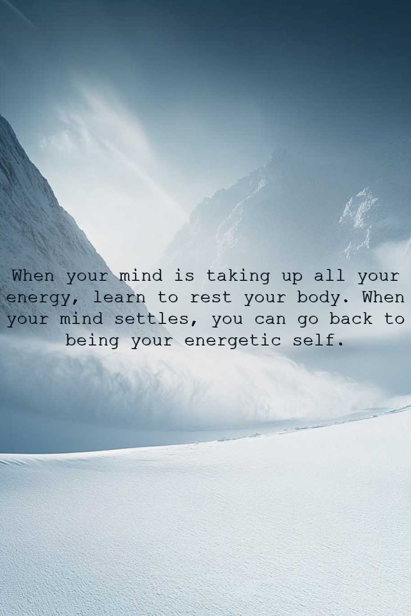 When your mind is taking up all your energy, learn to rest your body. When your mind settles, you can go back to being your energetic self.