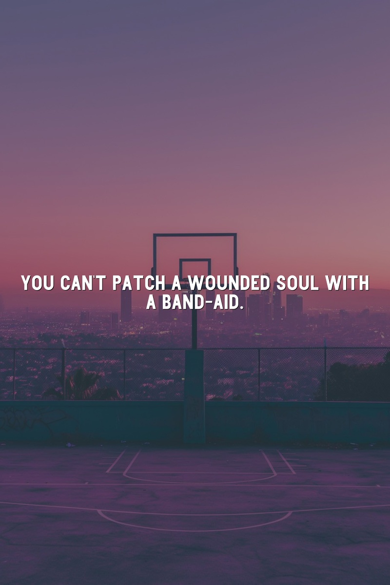 You can't patch a wounded soul with a Band-Aid.