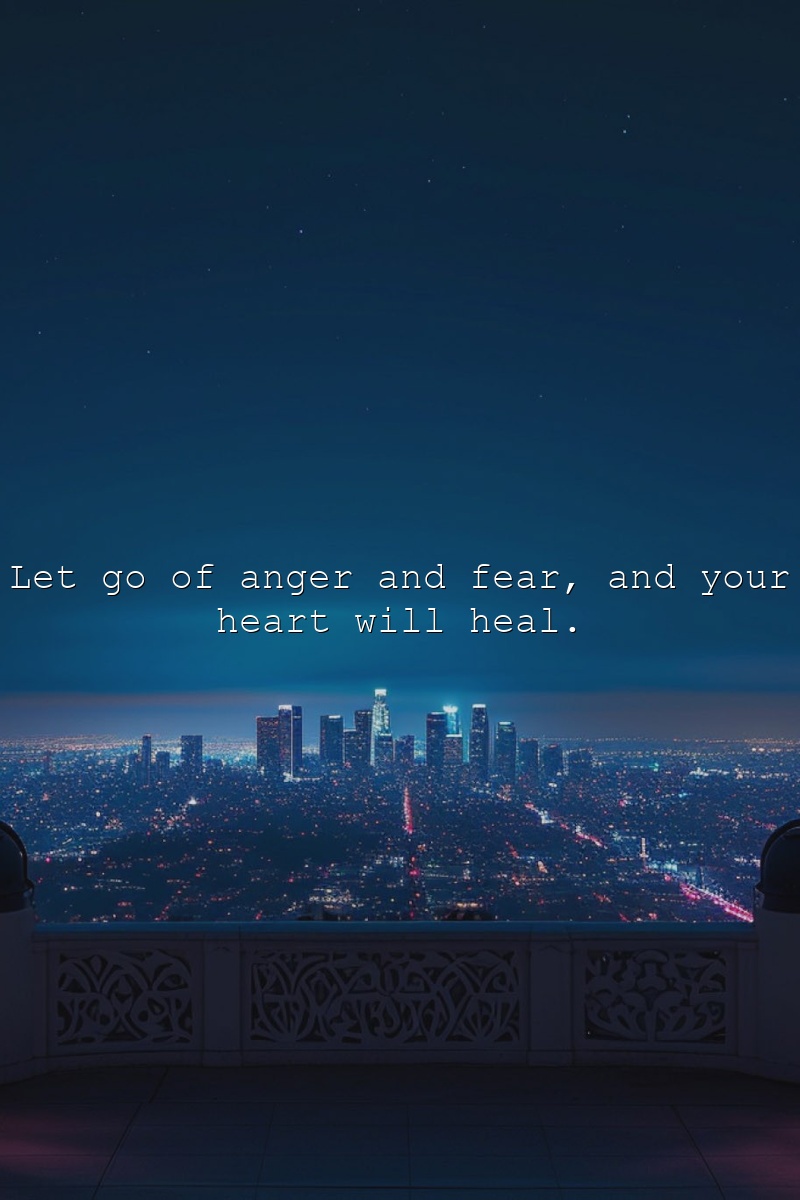 Let go of anger and fear, and your heart will heal.
