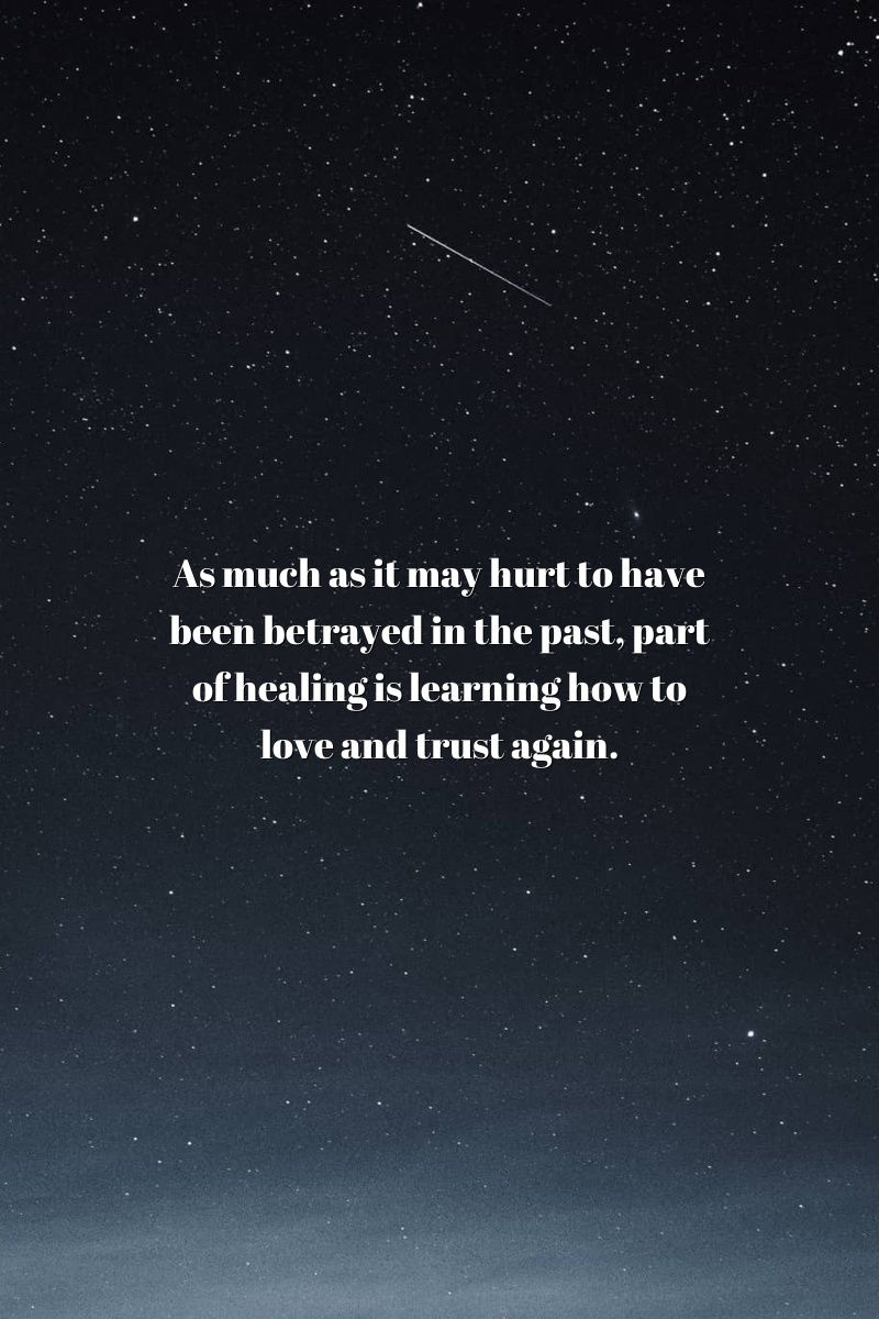 As much as it may hurt to have been betrayed in the past, part of healing is learning how to love and trust again.