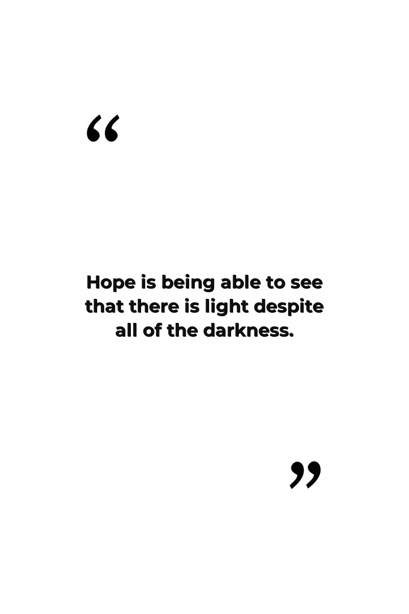 Hope is being able to see that there is light despite all of the darkness.