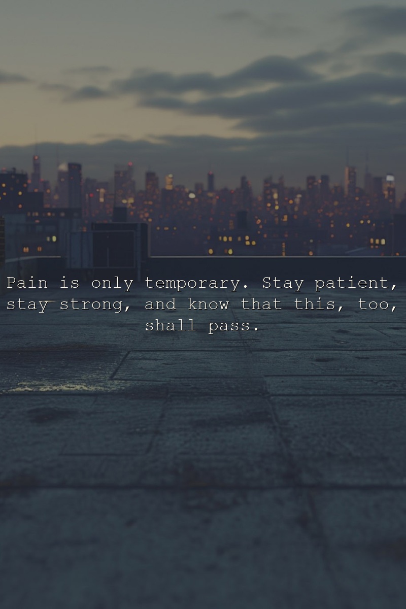 Pain is only temporary. Stay patient, stay strong, and know that this, too, shall pass.
