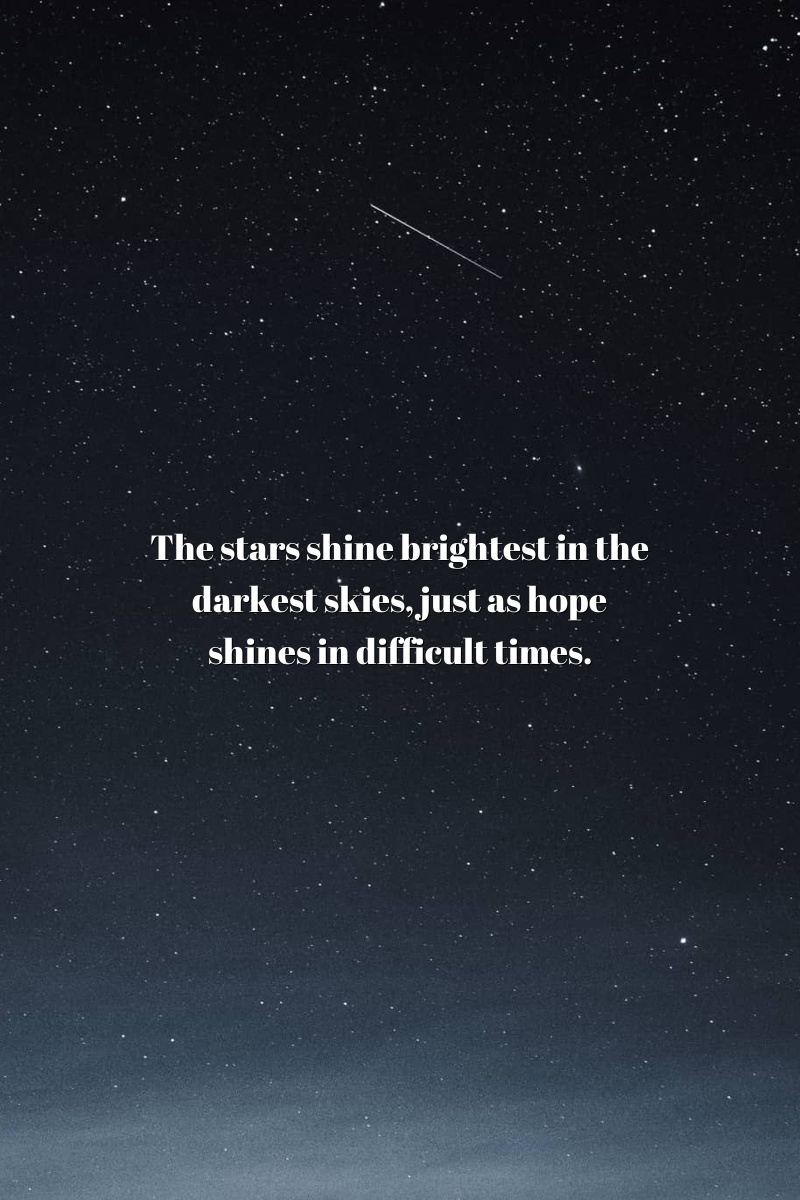 The stars shine brightest in the darkest skies, just as hope shines in difficult times.