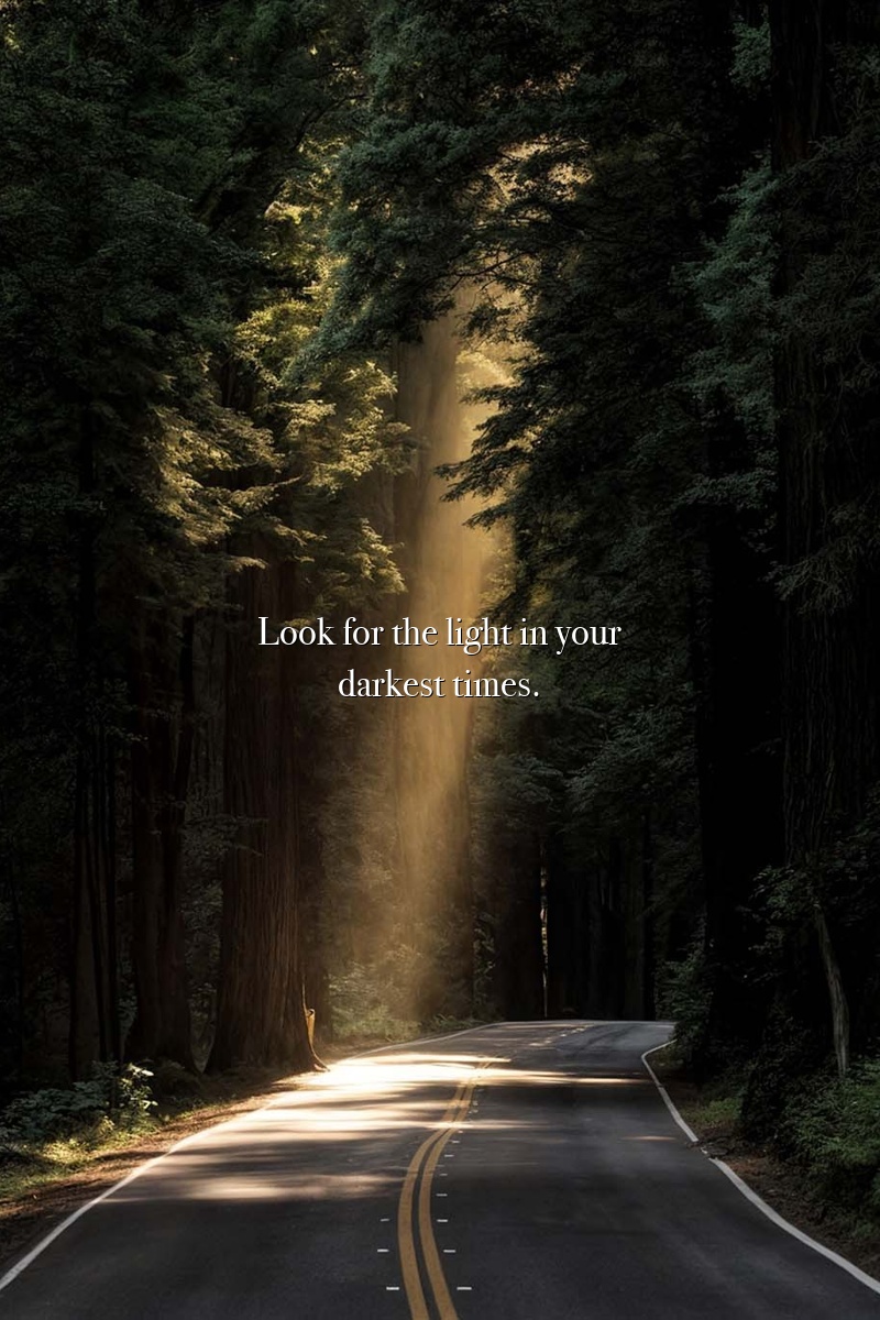 Look for the light in your darkest times.