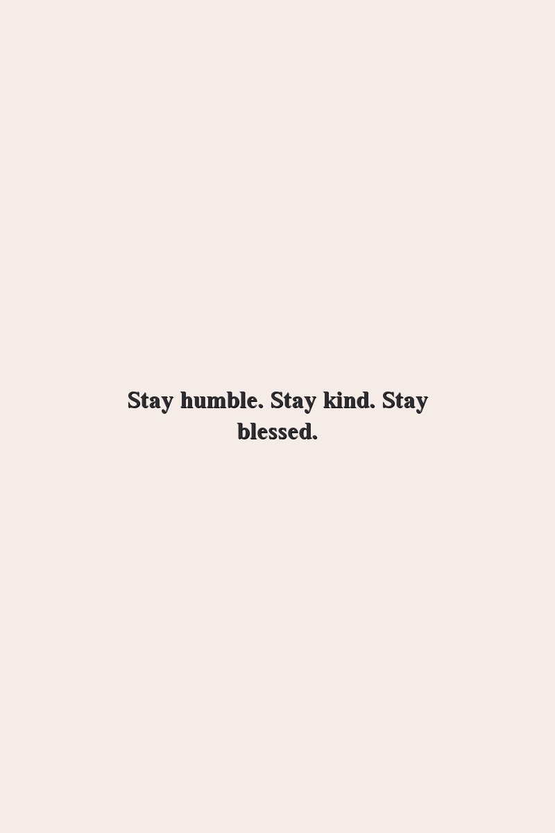 Stay humble. Stay kind. Stay blessed.