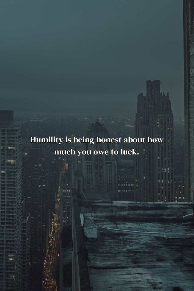 Humility is being honest about how much you owe to luck.