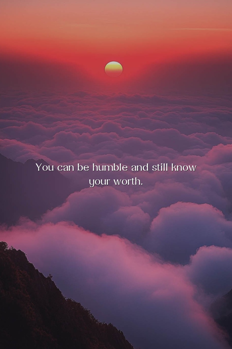 You can be humble and still know your worth.