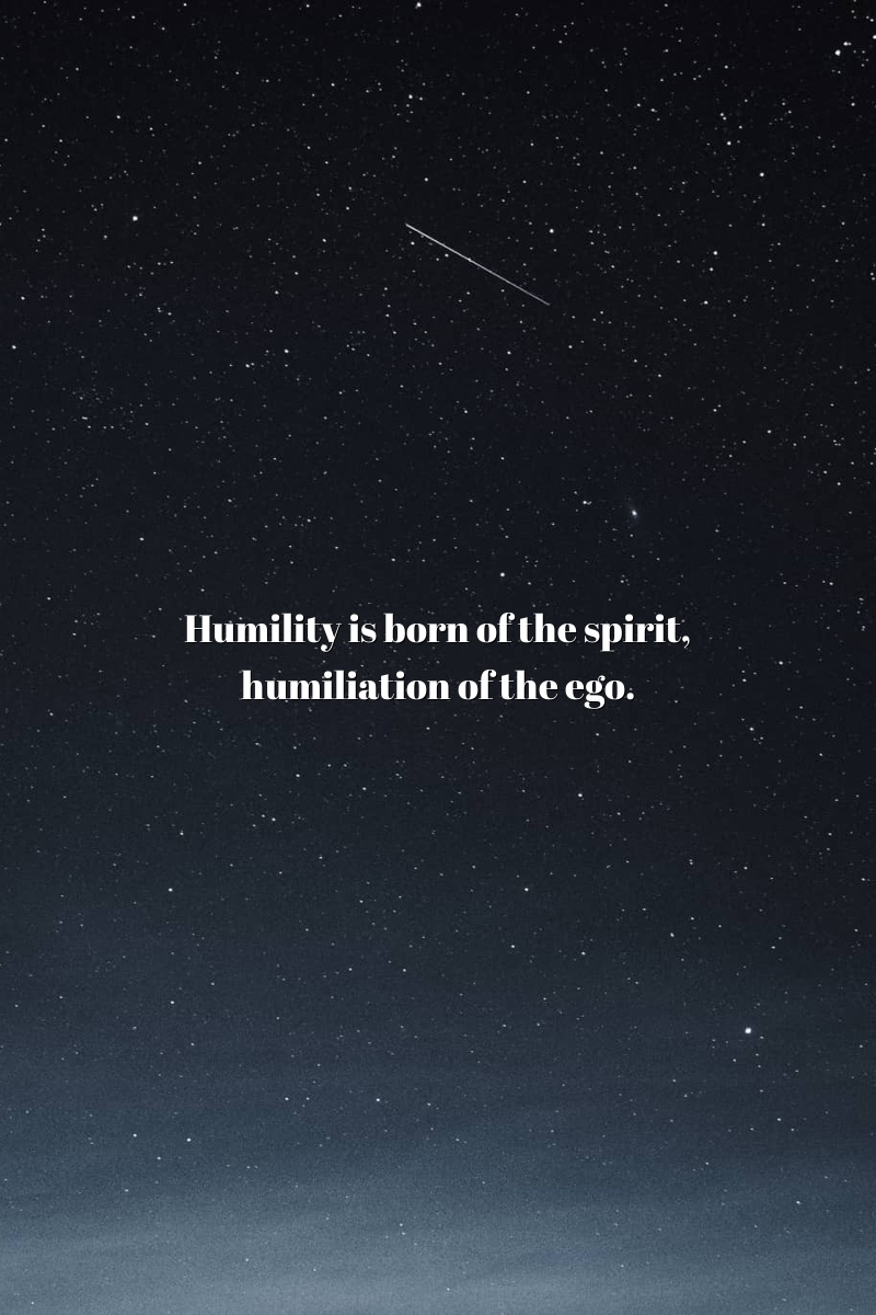 Humility is born of the spirit, humiliation of the ego.