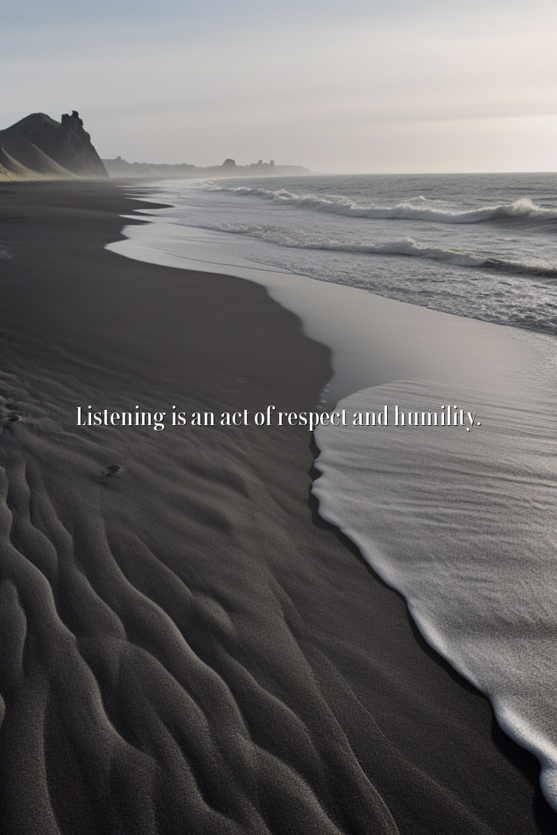 Listening is an act of respect and humility.
