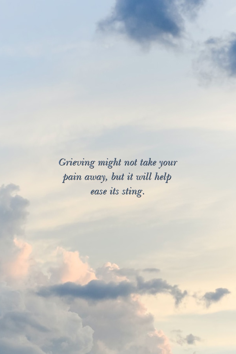 Grieving might not take your pain away, but it will help ease its sting.