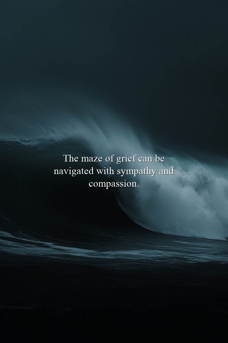 The maze of grief can be navigated with sympathy and compassion.