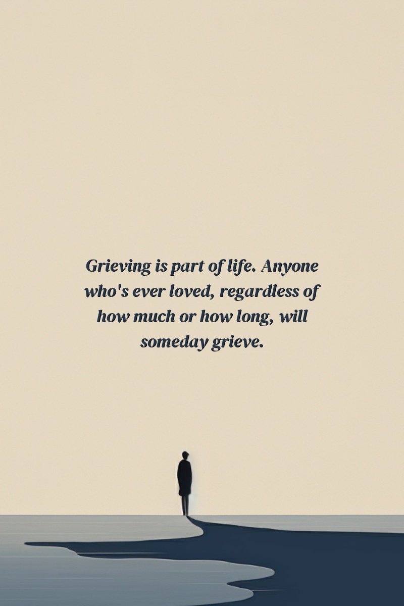 Grieving is part of life. Anyone who's ever loved, regardless of how much or how long, will someday grieve.