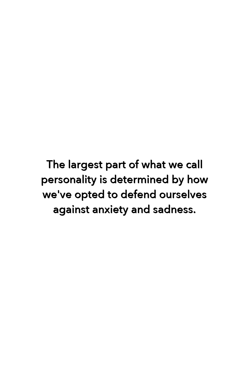 The largest part of what we call personality is determined by how we've opted to defend ourselves against anxiety and sadness.