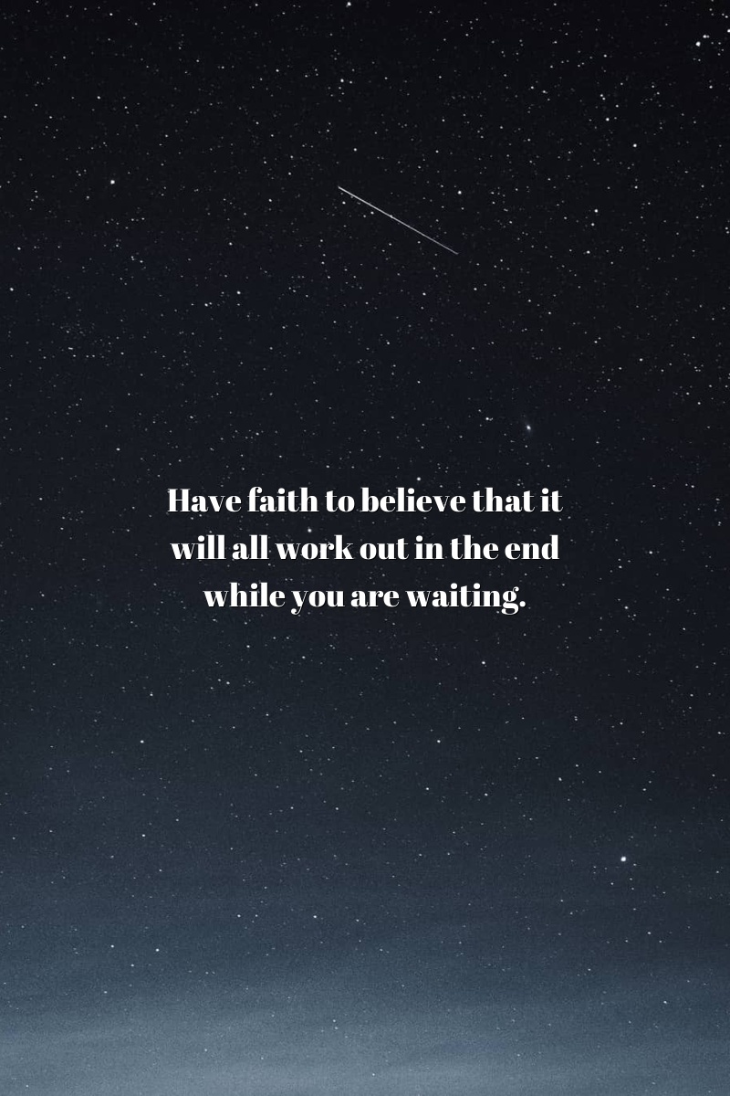 Have faith to believe that it will all work out in the end while you are waiting.