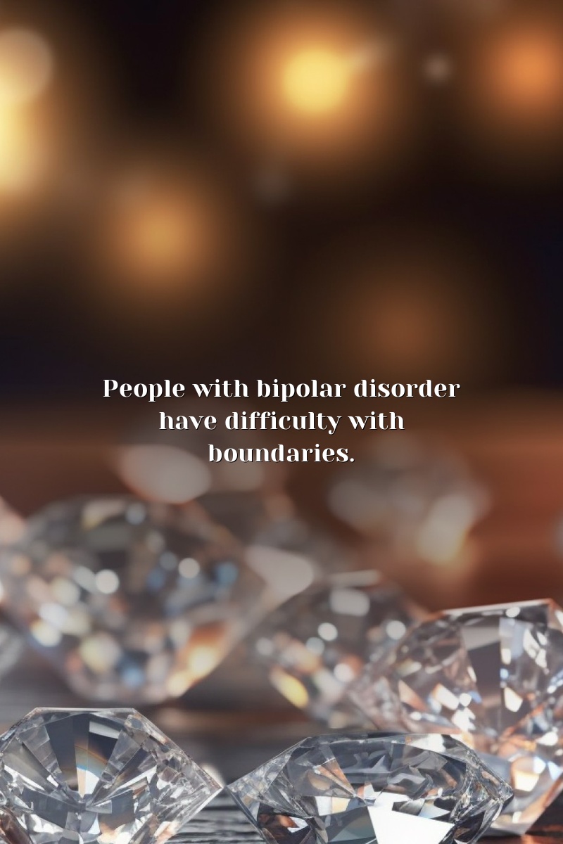 People with bipolar disorder have difficulty with boundaries.