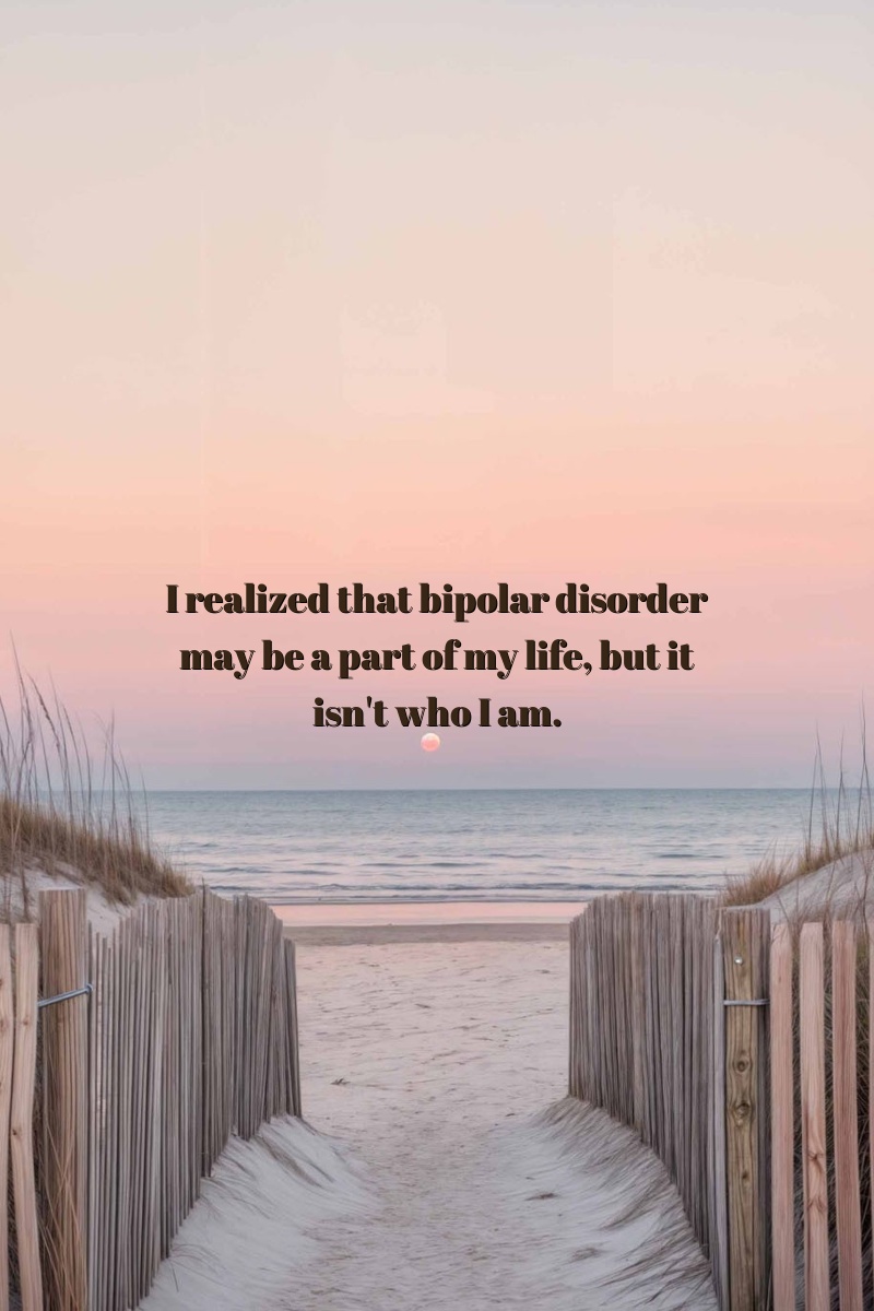 I realized that bipolar disorder may be a part of my life, but it isn't who I am.