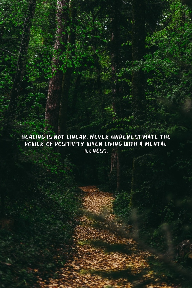 Healing is not linear. Never underestimate the power of positivity when living with a mental illness.