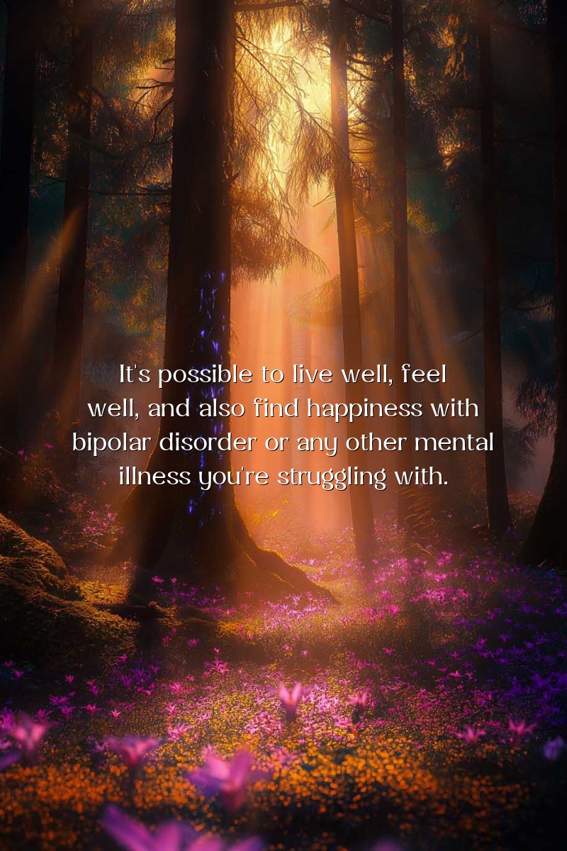 It's possible to live well, feel well, and also find happiness with bipolar disorder or any other mental illness you're struggling with.