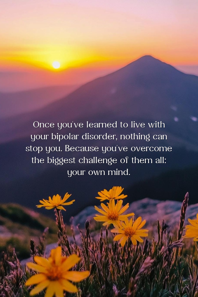 Once you've learned to live with your bipolar disorder, nothing can stop you. Because you've overcome the biggest challenge of them all: your own mind.