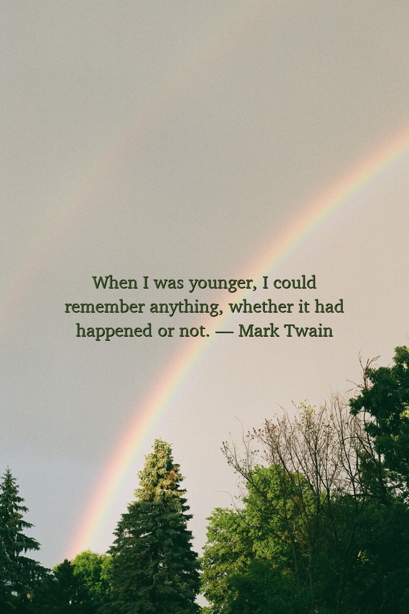 When I was younger, I could remember anything, whether it had happened or not.