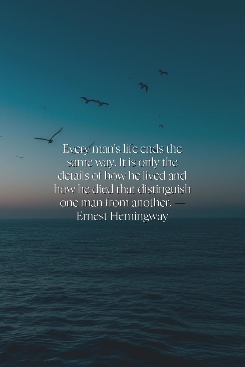Every man's life ends the same way. It is only the details of how he lived and how he died that distinguish one man from another.