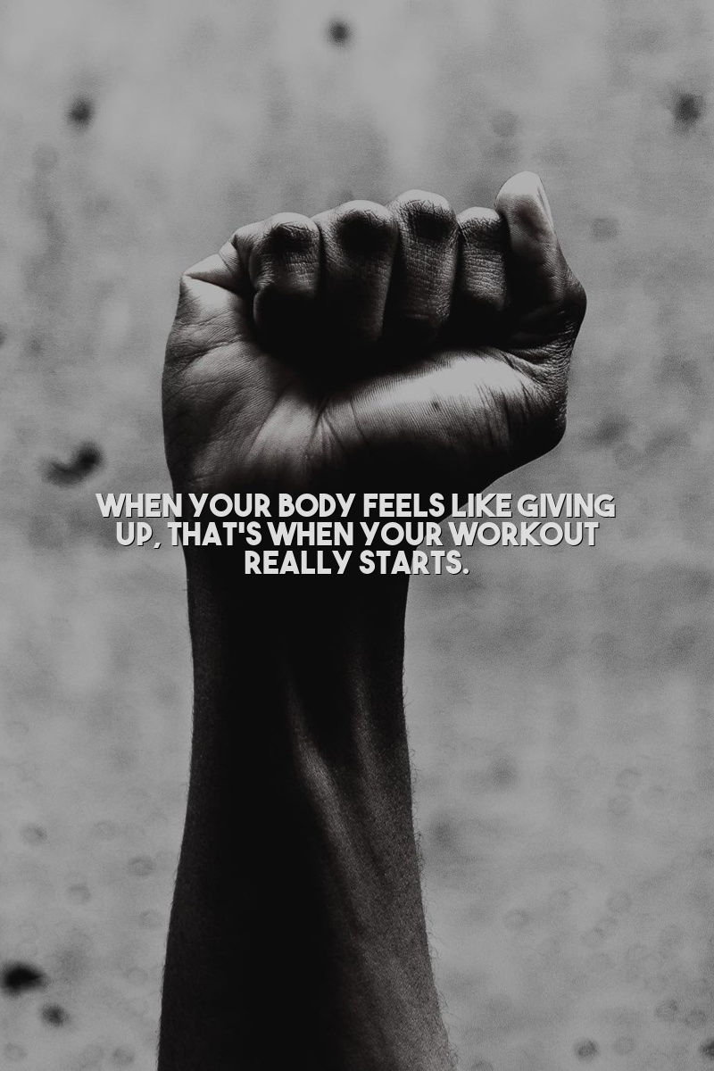 When your body feels like giving up, that's when your workout really starts.