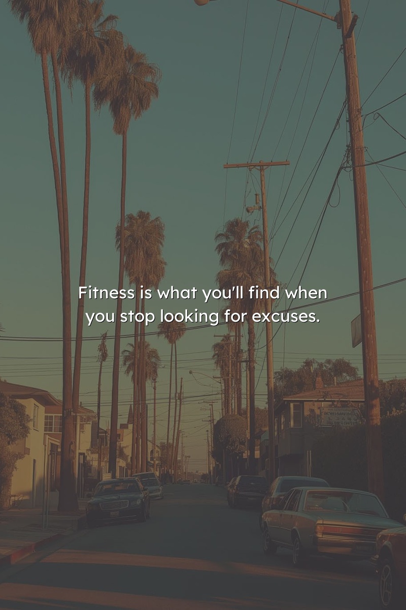 Fitness is what you'll find when you stop looking for excuses.