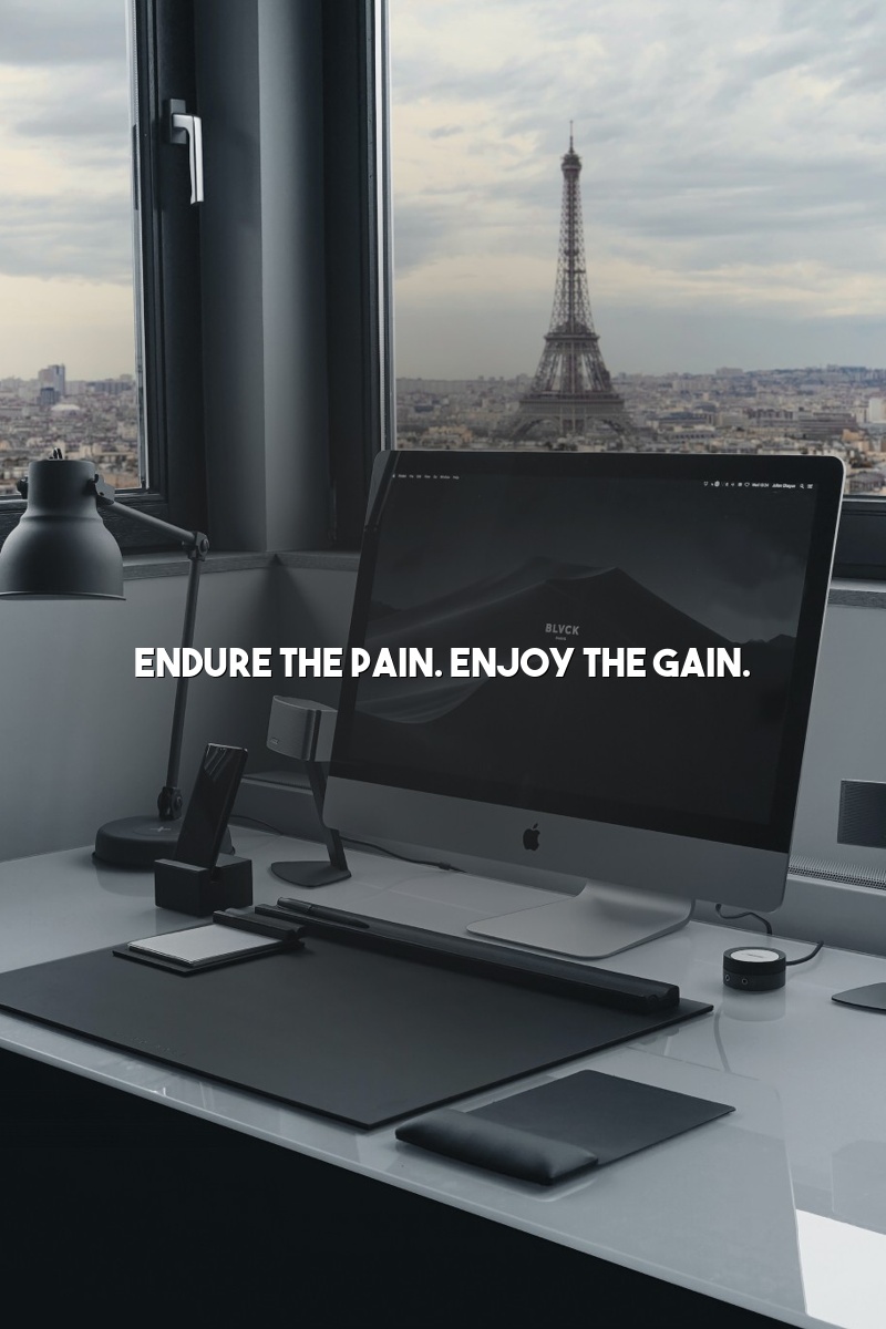 Endure the pain. Enjoy the gain.