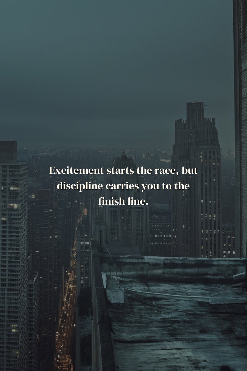 Excitement starts the race, but discipline carries you to the finish line.
