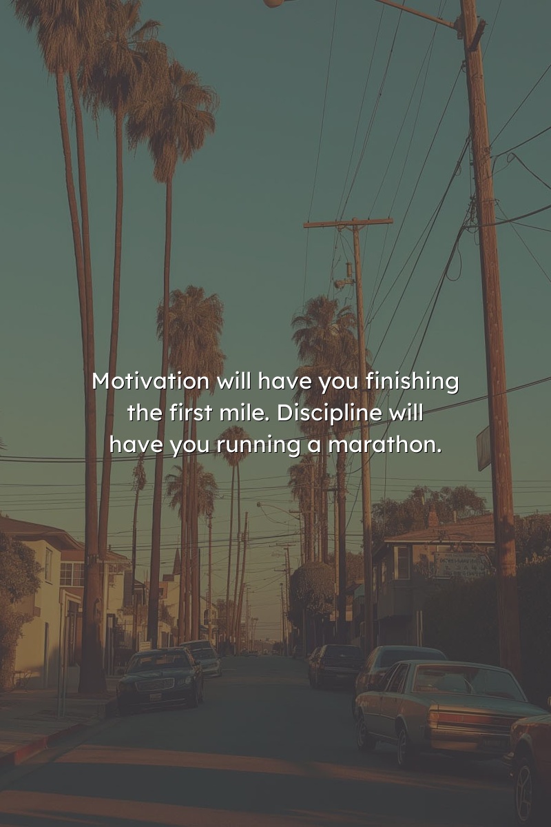 Motivation will have you finishing the first mile. Discipline will have you running a marathon.
