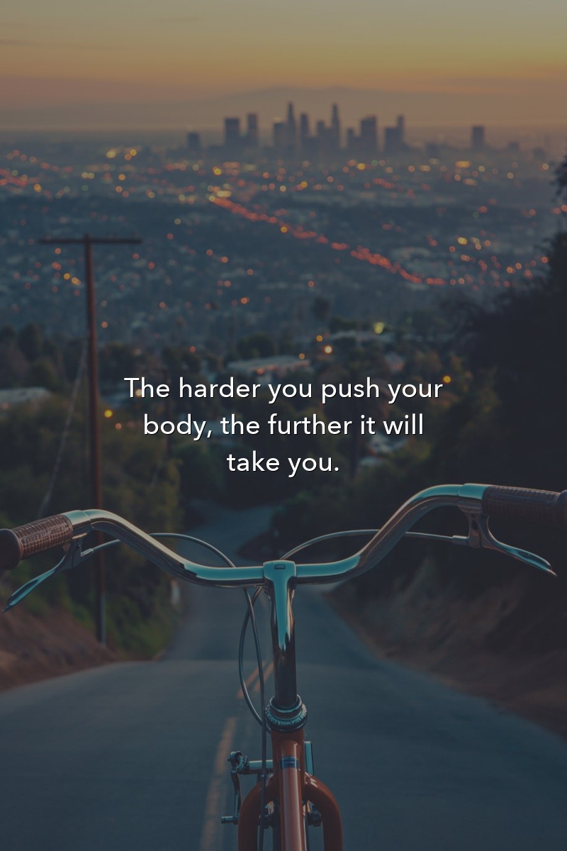 The harder you push your body, the further it will take you.