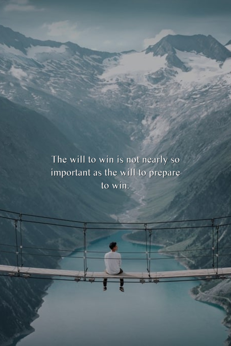 The will to win is not nearly so important as the will to prepare to win.