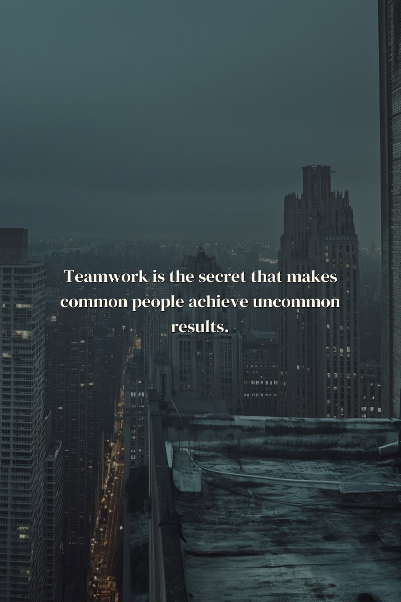 Teamwork is the secret that makes common people achieve uncommon results.