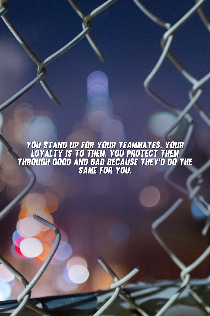 You stand up for your teammates. Your loyalty is to them. You protect them through good and bad because they'd do the same for you.