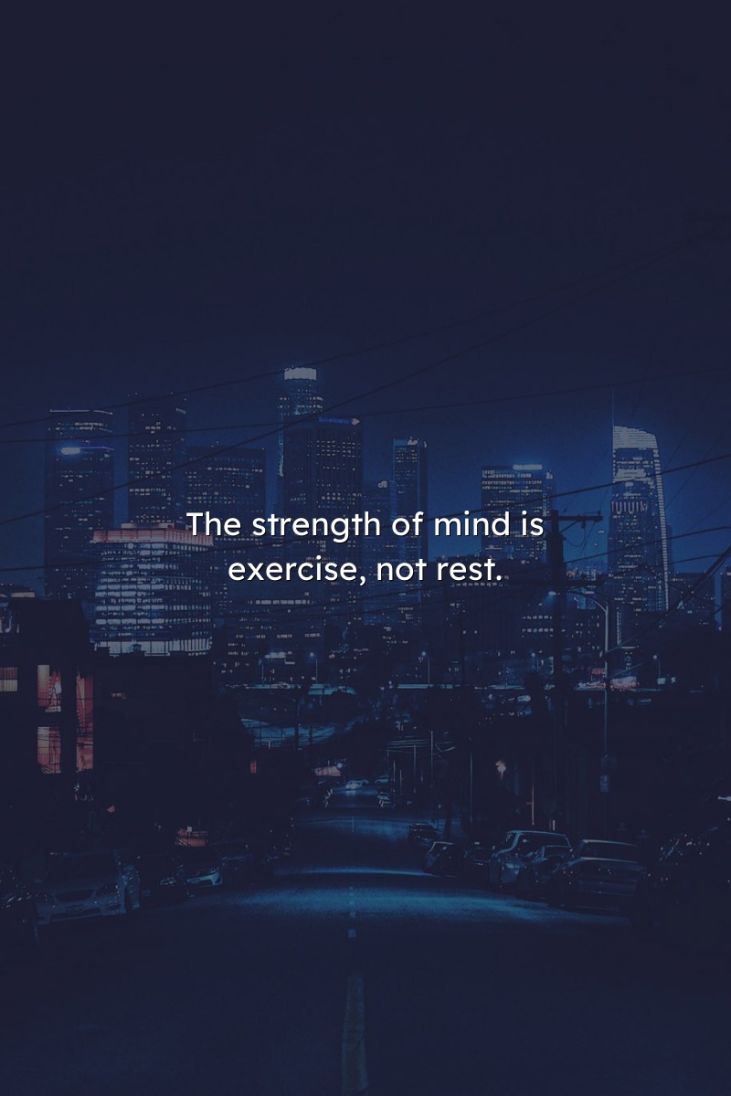 The strength of mind is exercise, not rest.