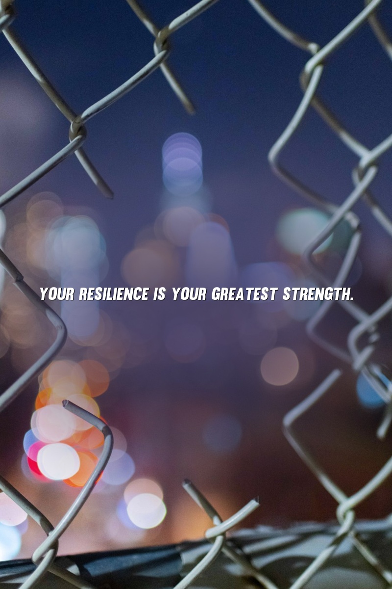 Your resilience is your greatest strength.