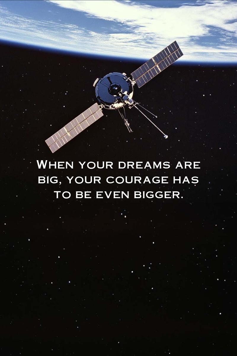 When your dreams are big, your courage has to be even bigger.