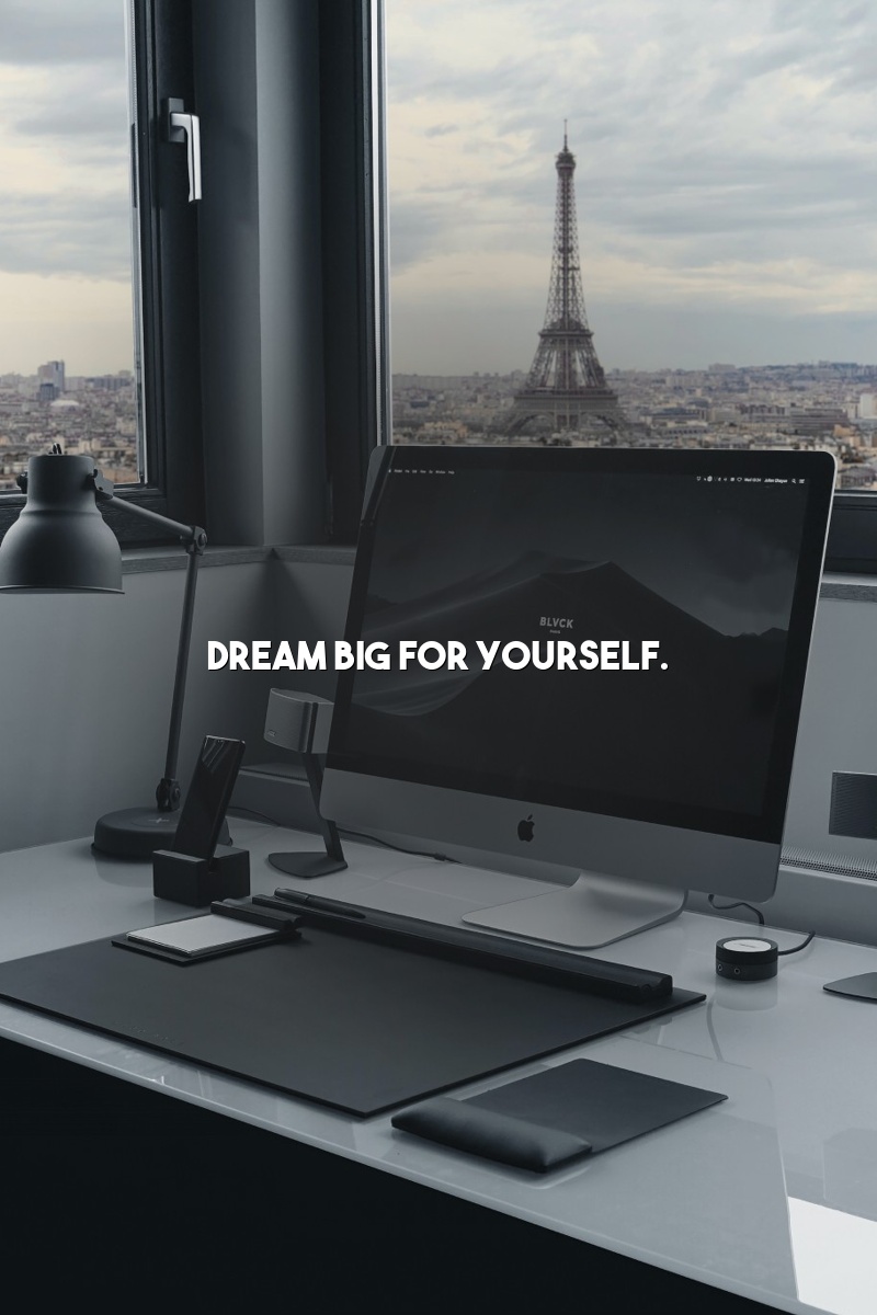 Dream big for yourself.