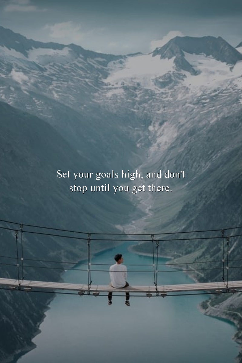 Set your goals high, and don't stop until you get there.