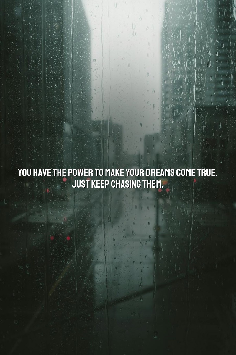 You have the power to make your dreams come true. Just keep chasing them.