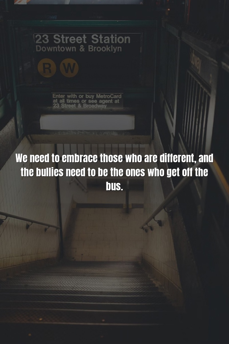 We need to embrace those who are different, and the bullies need to be the ones who get off the bus.