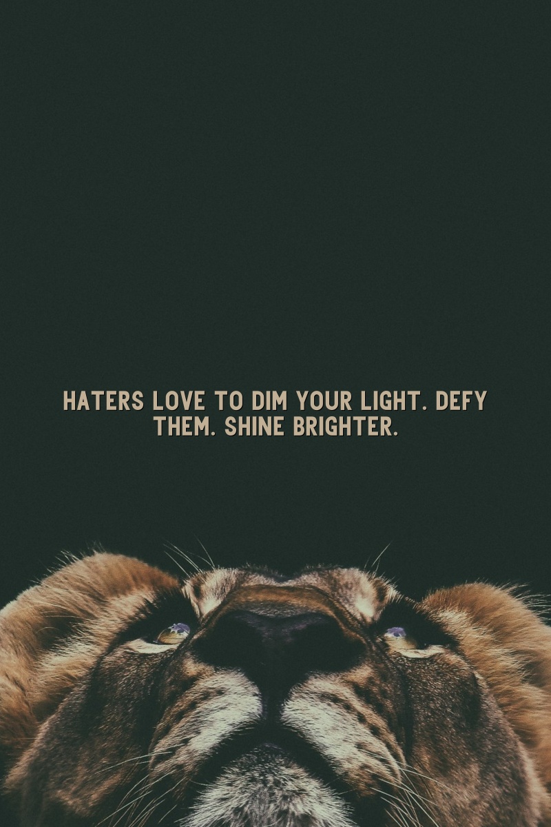 Haters love to dim your light. Defy them. Shine brighter.