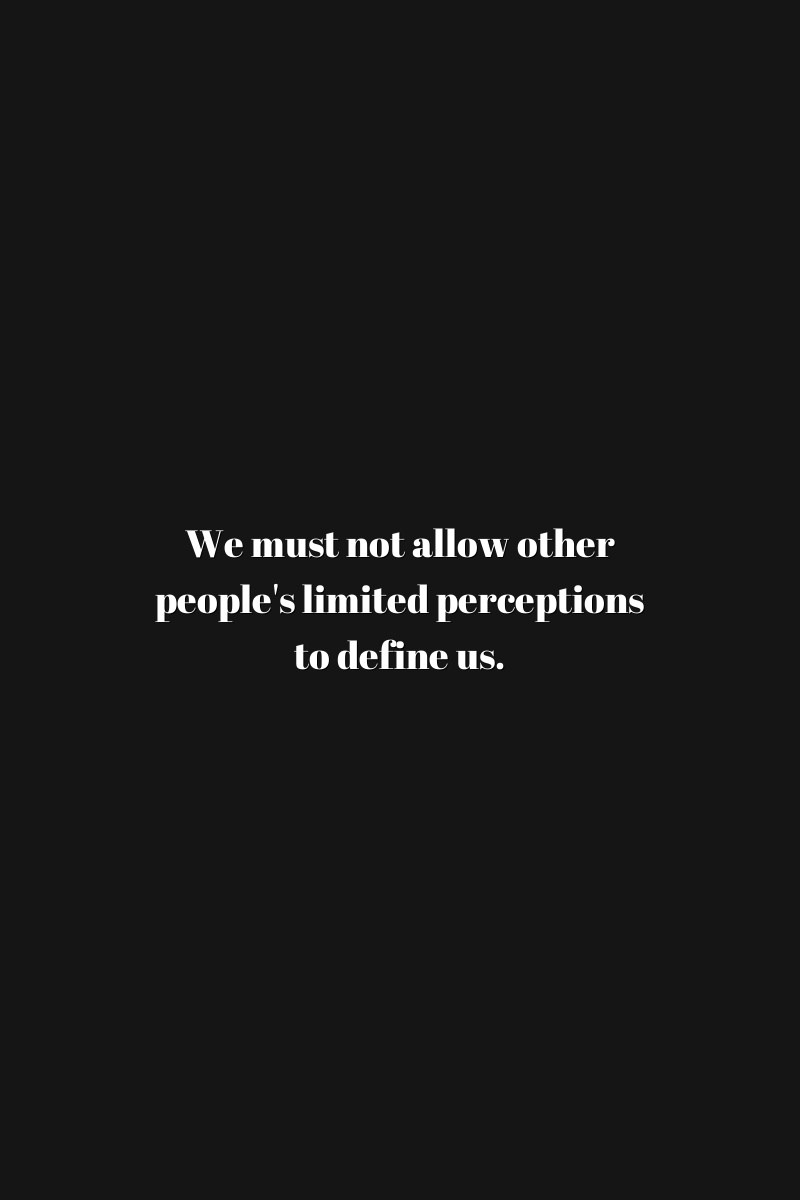 We must not allow other people's limited perceptions to define us.